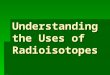 Understanding the Uses of Radioisotopes