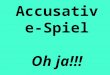 Accusative- Spiel Oh ja!!!. Nominative der ein die 1______ das 2______ die (plural) 3______ Accusative 4______ 8______ 5______ eine 6______ 9______ 7______