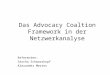 Das Advocacy Coaltion Framework in der Netzwerkanalyse Referenten: Sascha Schwarzkopf Alexander Mertes