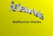 Reflexive Verbs. What is Reflexive? Where a verbs subject (the initiator of the action) is the same person as that verbs object (the person acted upon)