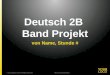 Deutsch 2B Band Projekt von Name, Stunde # © your company name. All rights reserved.Title of your presentation