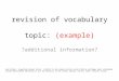 revision of vocabulary topic: (example) ?additional information? Zum Füllen / Erweitern dieser Datei: Einfach in die leeren Folien unten Inhalte eintragen