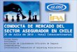 CONDUCTA DE MERCADO DEL SECTOR ASEGURADOR EN CHILE 25 de Julio de 2014 – Hotel Intercontinental Felipe Hoetz Presidente Asociación de Liquidadores Oficiales