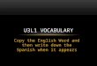 Copy the English Word and then write down the Spanish when it appears U3L1 VOCABULARY