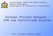 Virtual Private Network – VPN com Certificado Digital Universidade Federal de Santa Catarina Centro Tecnológico Departamento de Informática e Estatística