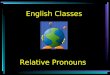 English Classes Relative Pronouns RELATIVE PRONOUNS WHOM WHO WHOSE WHICH THAT