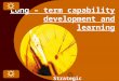Long Term Capability development and learning