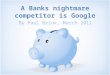 A banks nightmare competitor is Google