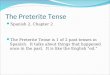The Preterite Tense Spanish 2, Chapter 2 The Preterite Tense is 1 of 2 past tenses in Spanish. It talks about things that happened once in the past. It