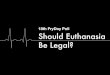 Should Euthanasia Be Legal?