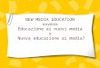NEW MEDIA EDUCATION ovvero Educazione ai nuovi media o Nuova educazione ai media?