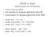 Acidi e basi definizione di Arrhenius Svante Arrhenius (1884) un acido in acqua genera ioni H + una base in acqua genera ioni OH - acidoHCl H + + Cl -