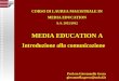 MEDIA EDUCATION A Introduzione alla comunicazione Prof.ssa Giovannella Greco giovannella.greco@unical.it CORSO DI LAUREA MAGISTRALE IN MEDIA EDUCATION