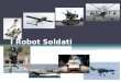 I Robot Soldati. Unmanned Vehicles Droni radio/tele guidati Ampiamente diffusi Nessuna autonomia Ancora pochi gli esemplari dotati di armi Eye-on-target