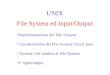 1 File System ed Input/Output UNIX Implementazione del File System Caratteristiche del File System Unix/Linux System Call relative al File System Linput/output