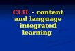 CLIL - content and language integrated learning. Il termine Content and Language Integrated Learning (CLIL) fu coniato nel 1994, and lanciato nel 1996