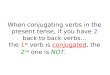 When conjugating verbs in the present tense, if you have 2 back to back verbs… the 1 st verb is conjugated, the 2 nd one is NOT