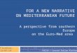 FOR A NEW NARRATIVE ON MEDITERRANEAN FUTURE A perspective from southern Europe on the Euro-Med area Florence, 15/07/14 Marina Sarli – Greek Platform &