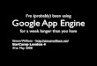 I've (probably) been using Google App Engine for a week longer than you have