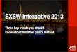 SXSW Interactive 2013 - Three key trends you should know about from this year's festival