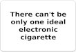 There can't be only one ideal electronic cigarette