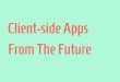 Client side apps from the future