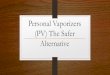 Personal Vaporizers (PV) The Safer Alternative