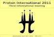 1 Wednesday April 6th, 2011 BBL 077 Proton International 2011 Third informational meeting