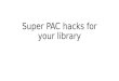 Super pac hacks for your library