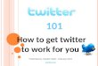 Twitter 101 How To Get Twitter To Work For You