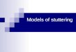 Models of stuttering Why develop a model of stuttering?