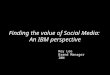 Finding the value of Social Media: The IBM perspective.  Roy Lee, UK & Ireland Brand Manager, IBM
