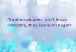 Good employees don’t leave company, they leave managers