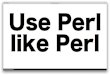 Use Perl like Perl
