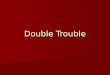 Double trouble