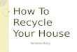 How To Recycle Your House