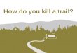 How Do You Kill A Trail