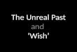The unreal past and wish