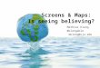 Screens & Maps: Is seeing believing?