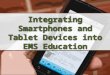Integrating Smartphones and Tablet Devices into EMS Education Presented to Colorado EMS Educator Symposium