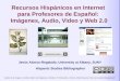 Recursos Hispánicos en Internet para Profesores de Español: Imágenes, Audio, Video y Web 2.0