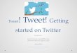 Tweet! Tweet!  Getting Started on Twitter