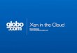 Xen Summit 2011 - Xen in the Cloud - globo.com