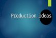 Production ideas 1