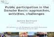 Public participation in the Danube Basin: approaches, activities, challenges (Jasmine Bachmann) - Powerpoint - 2.5mb