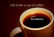 Life is like a cup of coffee