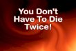 You  Dont  Have  To  Die  Twice