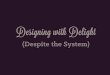 Designing with Delight: Despite the System