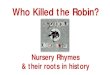 Who killed the Robin? Nursery Rhymes & their roots in history