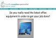 Do you really need the latest office equipment to get your job done?